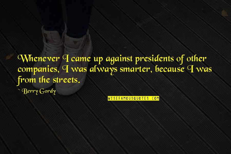 Aldanas Quotes By Berry Gordy: Whenever I came up against presidents of other Aldanas Quotes By Berry Gordy: Whenever I came up against presidents of other