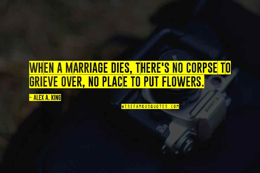 Aldash Quotes By Alex A. King: When a marriage dies, there's no corpse to