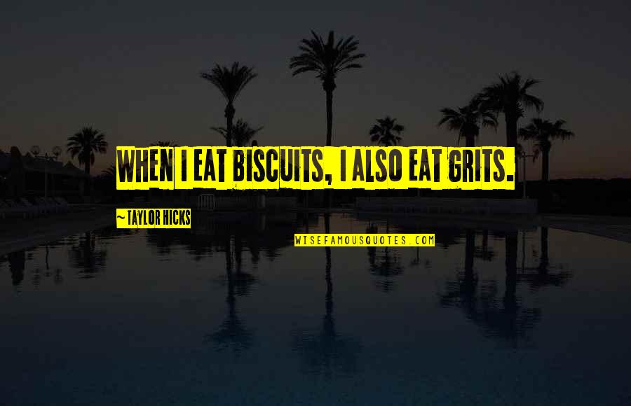 Aldash Quotes By Taylor Hicks: When I eat biscuits, I also eat grits. Aldash Quotes By Taylor Hicks: When I eat biscuits, I also eat grits.