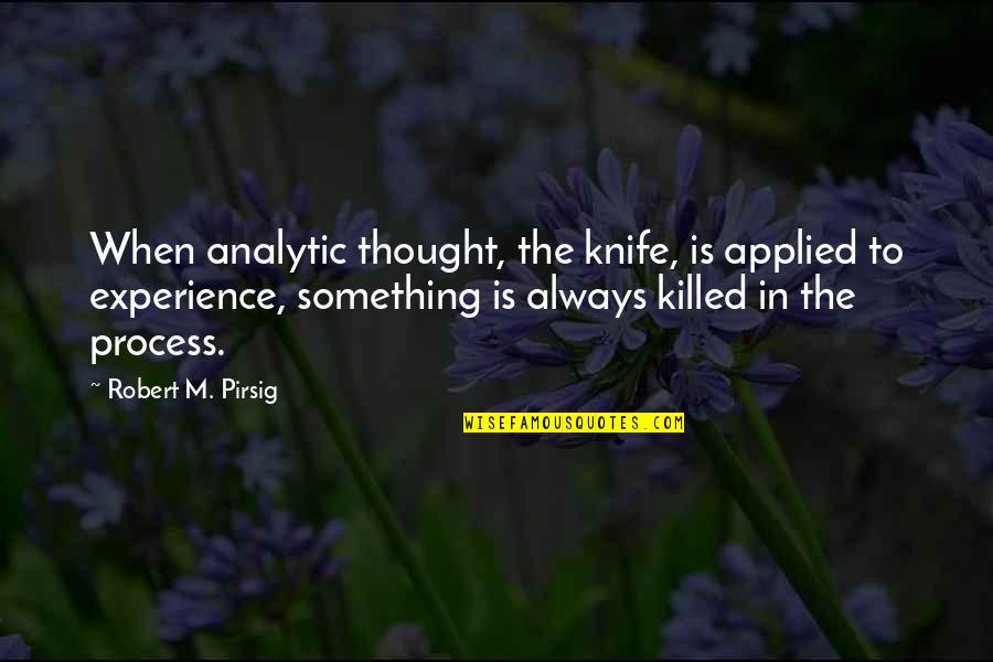Aldays Quotes By Robert M. Pirsig: When analytic thought, the knife, is applied to Aldays Quotes By Robert M. Pirsig: When analytic thought, the knife, is applied to