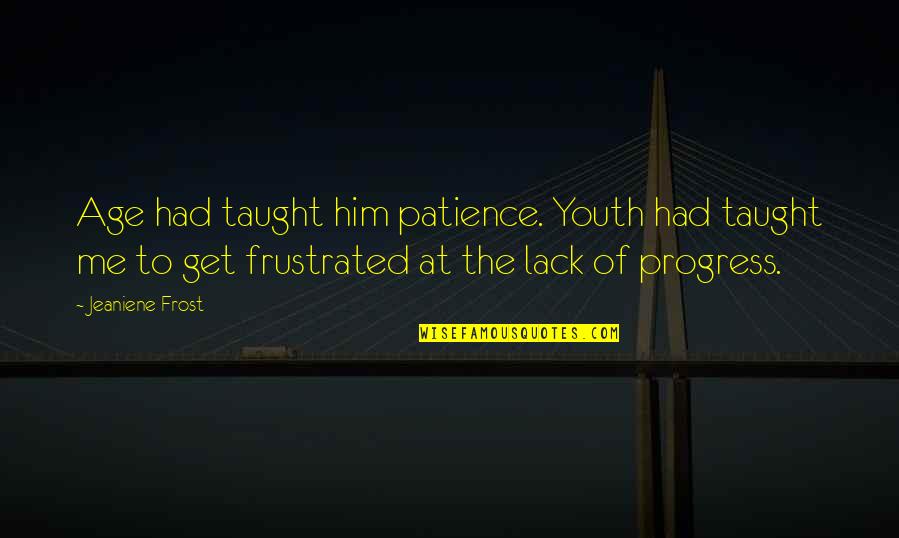 Aldeas Sos Quotes By Jeaniene Frost: Age had taught him patience. Youth had taught Aldeas Sos Quotes By Jeaniene Frost: Age had taught him patience. Youth had taught