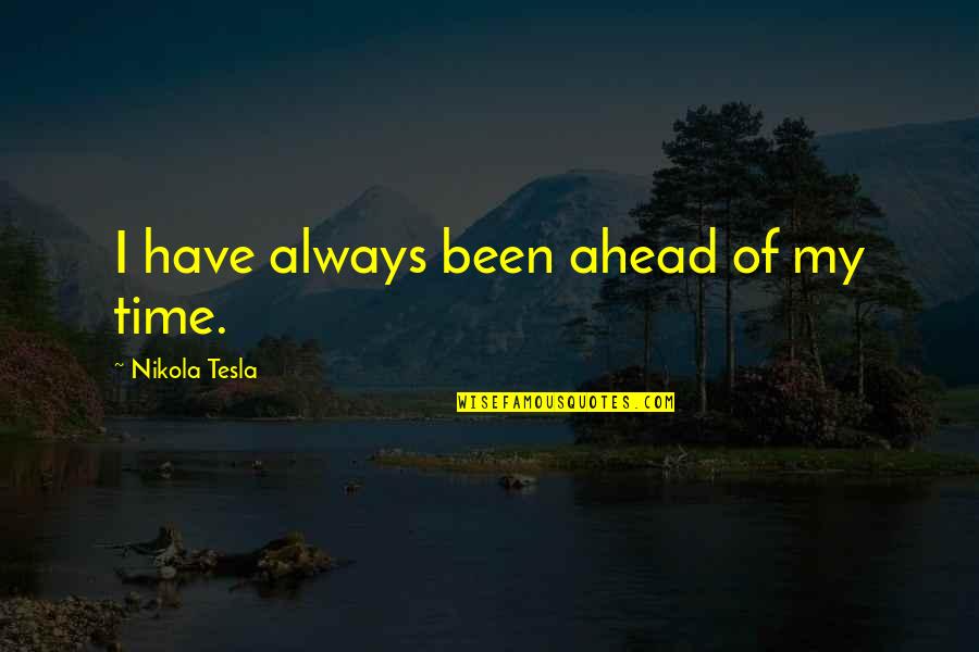 Aldeas Sos Quotes By Nikola Tesla: I have always been ahead of my time. Aldeas Sos Quotes By Nikola Tesla: I have always been ahead of my time.