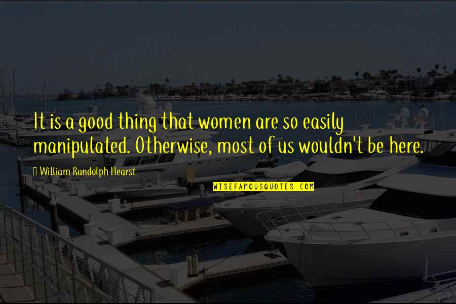 Aldeas Sos Quotes By William Randolph Hearst: It is a good thing that women are Aldeas Sos Quotes By William Randolph Hearst: It is a good thing that women are