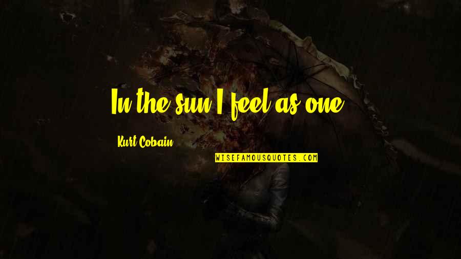 Aldebert Coronavirus Quotes By Kurt Cobain: In the sun I feel as one. Aldebert Coronavirus Quotes By Kurt Cobain: In the sun I feel as one.