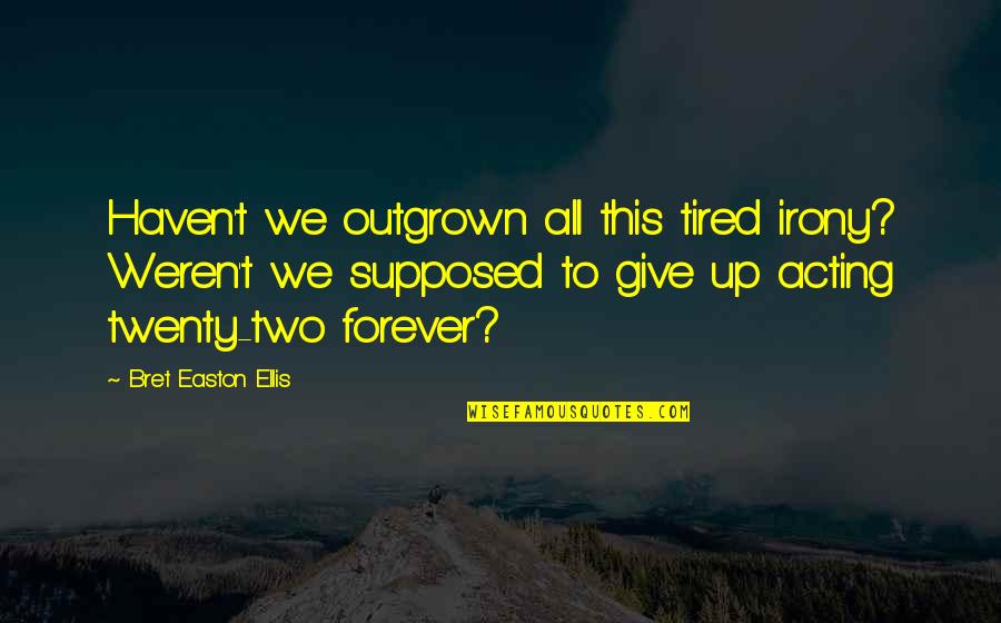 Aldecira Quotes By Bret Easton Ellis: Haven't we outgrown all this tired irony? Weren't