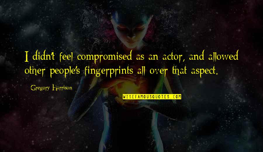 Aldeia De Xisto Quotes By Gregory Harrison: I didn't feel compromised as an actor, and Aldeia De Xisto Quotes By Gregory Harrison: I didn't feel compromised as an actor, and