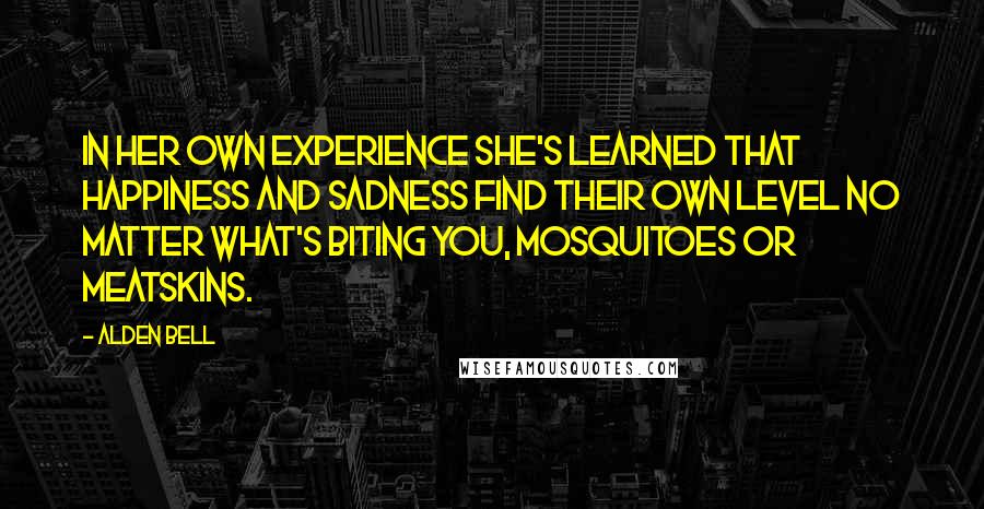Alden Bell quotes: In her own experience she's learned that happiness and sadness find their own level no matter what's biting you, mosquitoes or meatskins. Alden Bell quotes: In her own experience she's learned that happiness and sadness find their own level no matter what's biting you, mosquitoes or meatskins.
