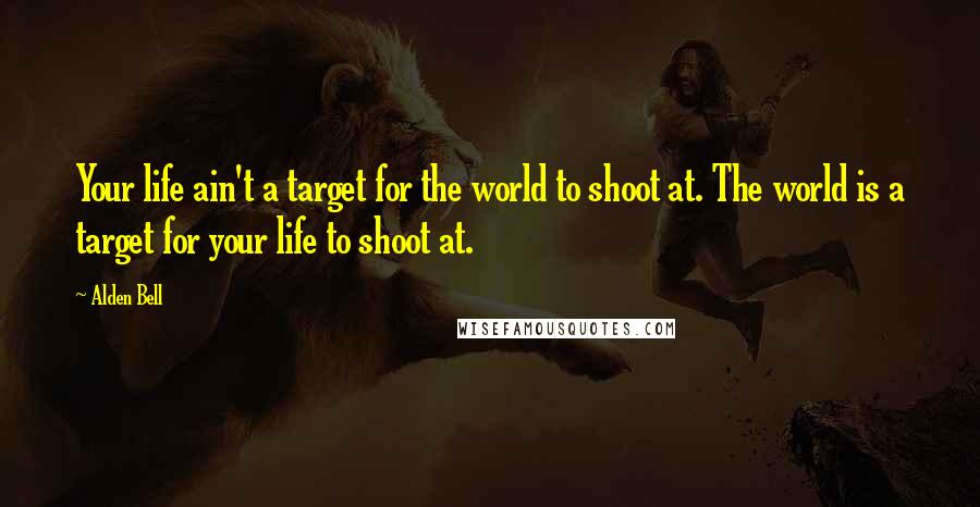 Alden Bell quotes: Your life ain't a target for the world to shoot at. The world is a target for your life to shoot at. Alden Bell quotes: Your life ain't a target for the world to shoot at. The world is a target for your life to shoot at.