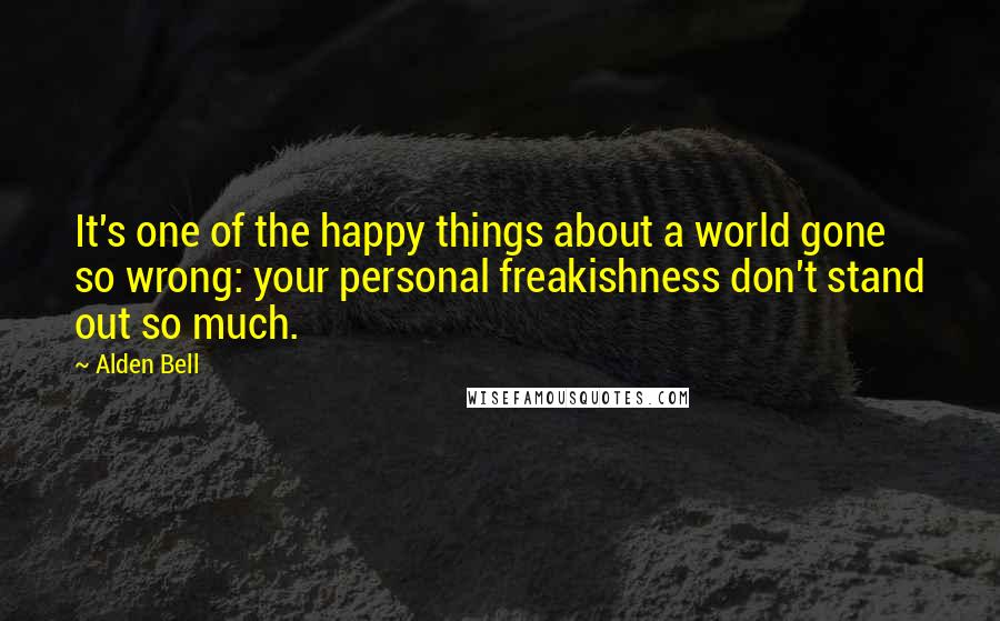 Alden Bell quotes: It's one of the happy things about a world gone so wrong: your personal freakishness don't stand out so much. Alden Bell quotes: It's one of the happy things about a world gone so wrong: your personal freakishness don't stand out so much.