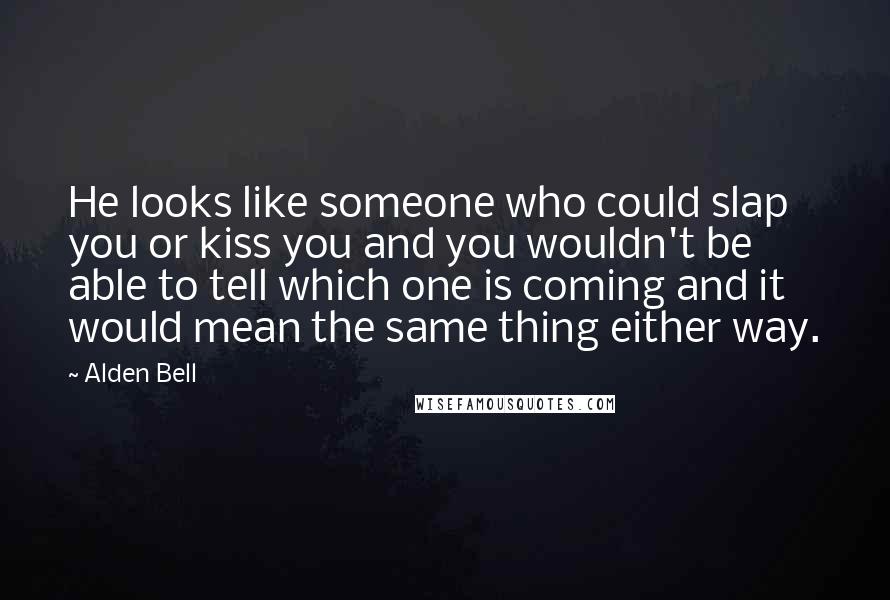 Alden Bell quotes: He looks like someone who could slap you or kiss you and you wouldn't be able to tell which one is coming and it would mean the same thing either Alden Bell quotes: He looks like someone who could slap you or kiss you and you wouldn't be able to tell which one is coming and it would mean the same thing either