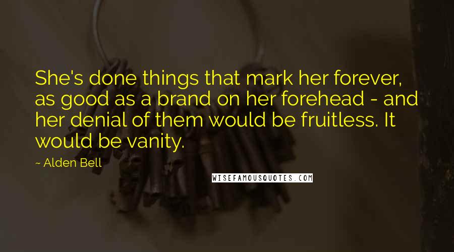 Alden Bell quotes: She's done things that mark her forever, as good as a brand on her forehead - and her denial of them would be fruitless. It would be vanity. Alden Bell quotes: She's done things that mark her forever, as good as a brand on her forehead - and her denial of them would be fruitless. It would be vanity.