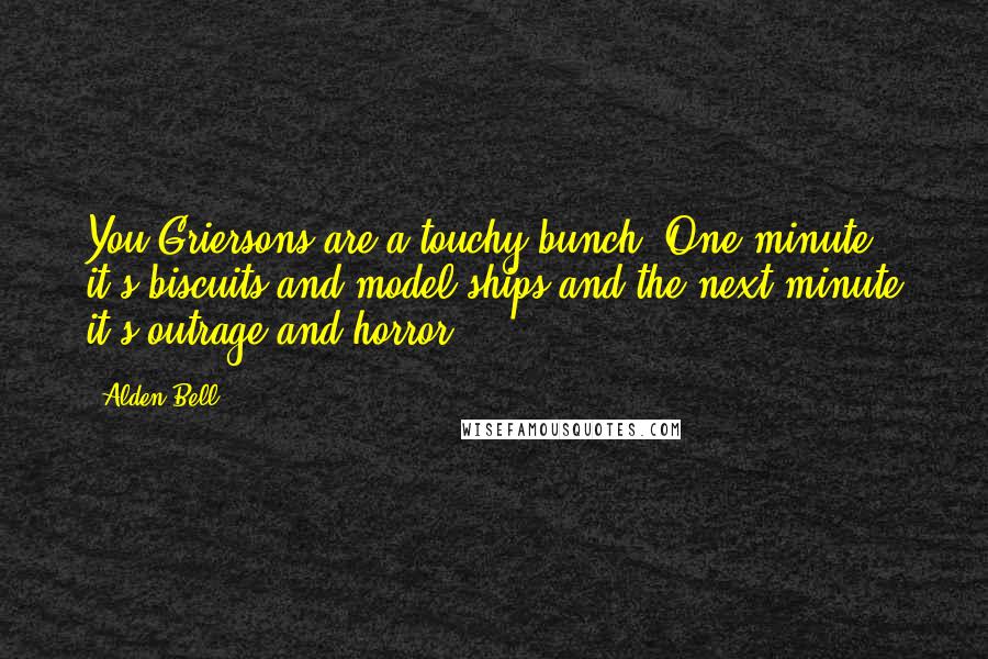 Alden Bell quotes: You Griersons are a touchy bunch. One minute it's biscuits and model ships and the next minute it's outrage and horror. Alden Bell quotes: You Griersons are a touchy bunch. One minute it's biscuits and model ships and the next minute it's outrage and horror.