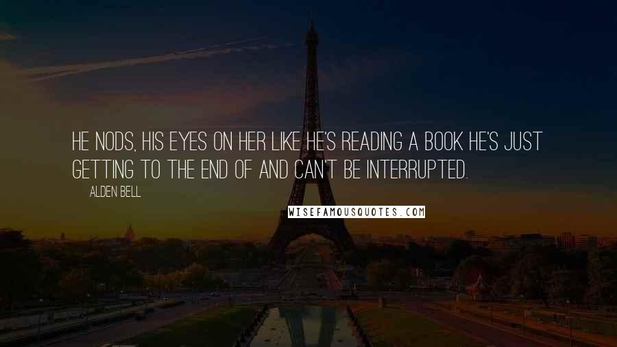 Alden Bell quotes: He nods, his eyes on her like he's reading a book he's just getting to the end of and can't be interrupted. Alden Bell quotes: He nods, his eyes on her like he's reading a book he's just getting to the end of and can't be interrupted.