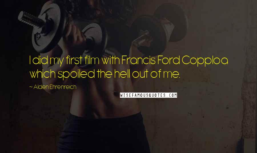 Alden Ehrenreich quotes: I did my first film with Francis Ford Copploa which spoiled the hell out of me.