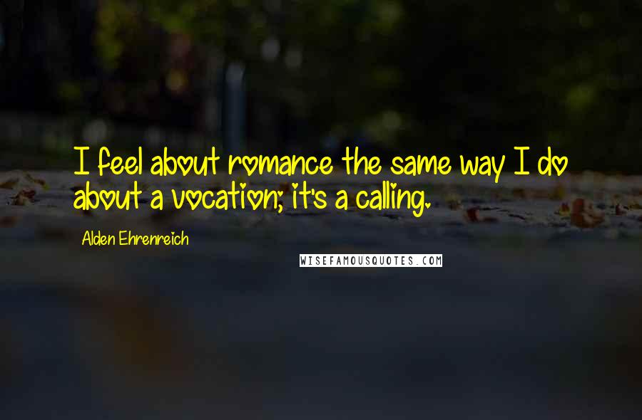 Alden Ehrenreich quotes: I feel about romance the same way I do about a vocation; it's a calling.