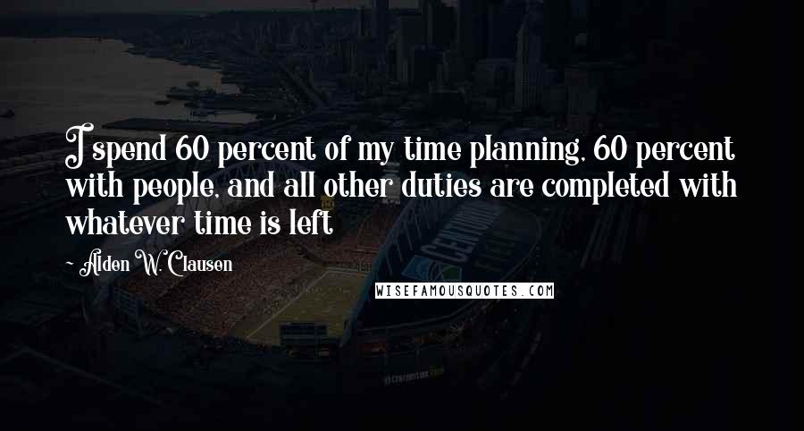 Alden W. Clausen quotes: I spend 60 percent of my time planning, 60 percent with people, and all other duties are completed with whatever time is left