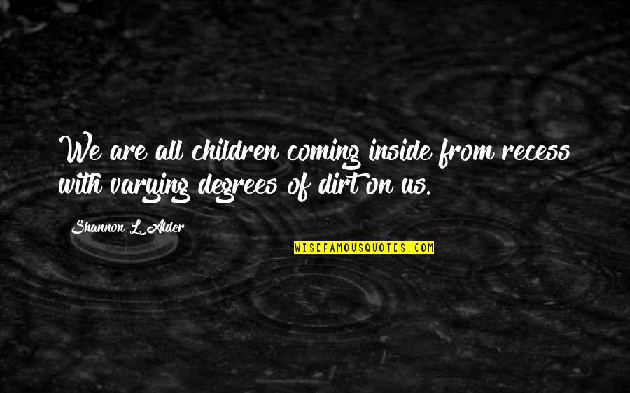 Alder Quotes By Shannon L. Alder: We are all children coming inside from recess