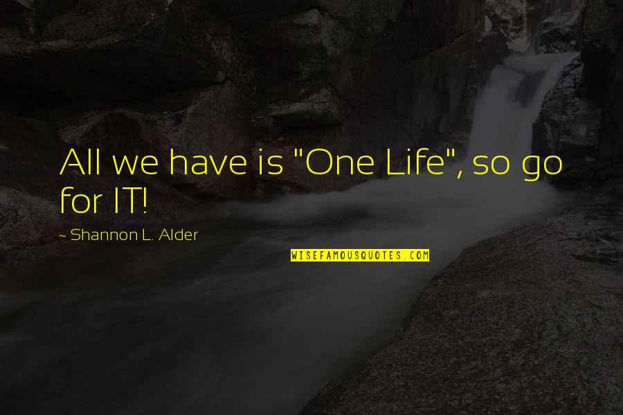 Alder Quotes By Shannon L. Alder: All we have is "One Life", so go