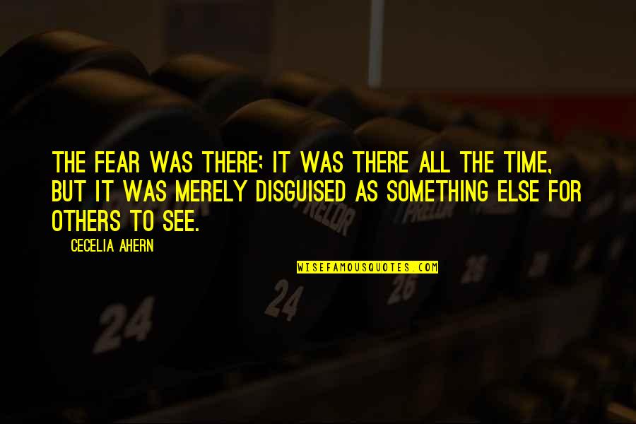 Alderete Middle School Quotes By Cecelia Ahern: The fear was there; it was there all Alderete Middle School Quotes By Cecelia Ahern: The fear was there; it was there all