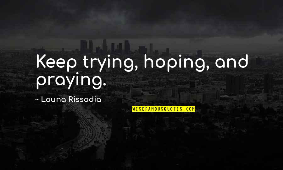 Alderic's Quotes By Launa Rissadia: Keep trying, hoping, and praying.