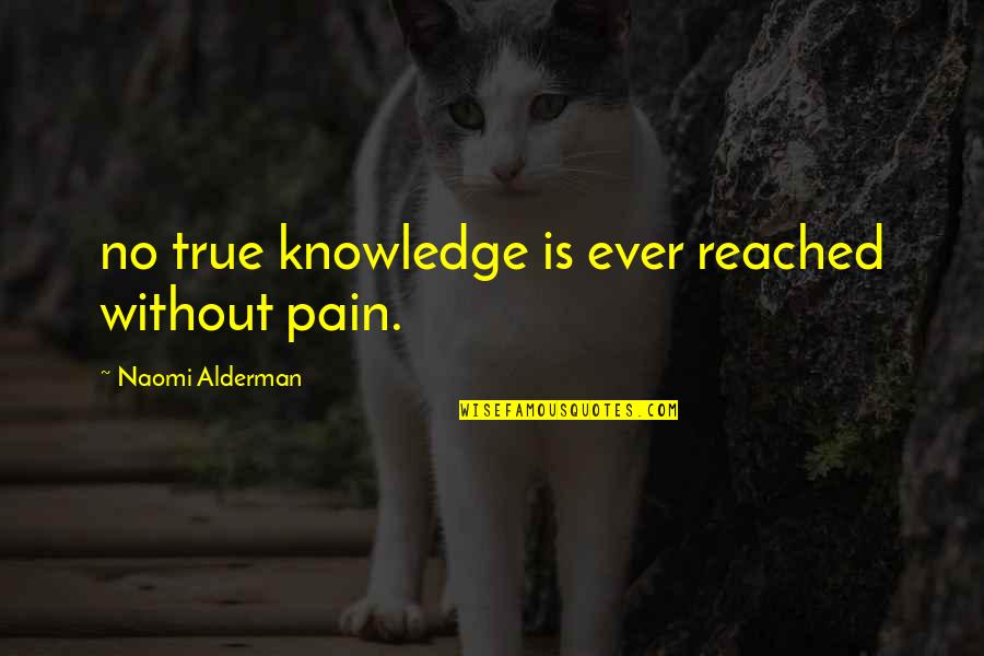 Alderman Quotes By Naomi Alderman: no true knowledge is ever reached without pain.