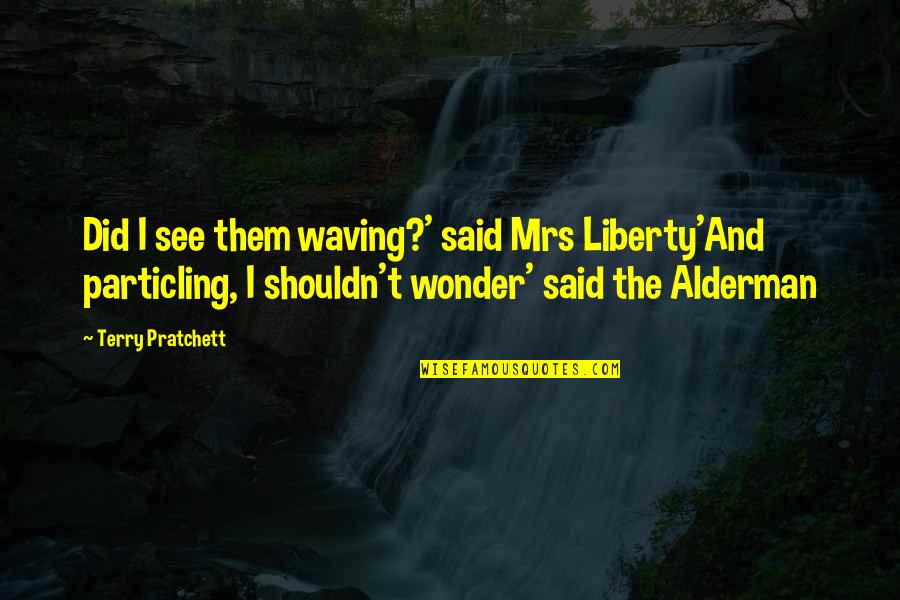 Alderman Quotes By Terry Pratchett: Did I see them waving?' said Mrs Liberty'And
