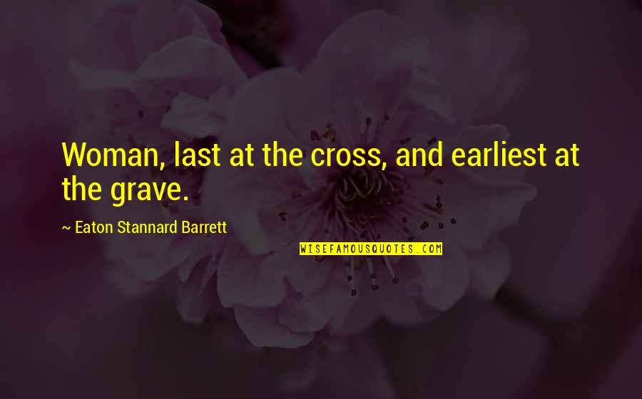 Aldermans Chevy Quotes By Eaton Stannard Barrett: Woman, last at the cross, and earliest at