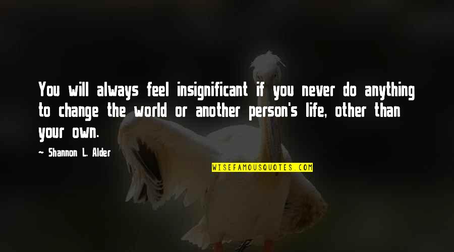 Alder's Quotes By Shannon L. Alder: You will always feel insignificant if you never