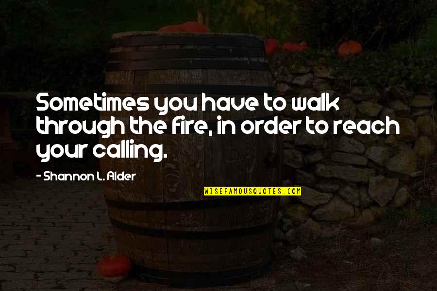 Alder's Quotes By Shannon L. Alder: Sometimes you have to walk through the fire,