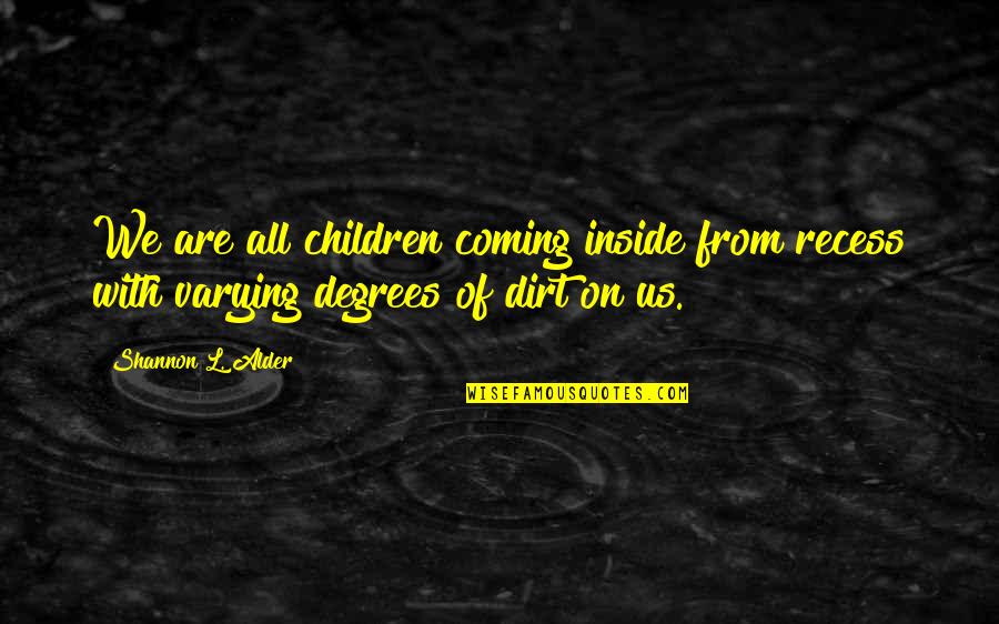 Alder's Quotes By Shannon L. Alder: We are all children coming inside from recess