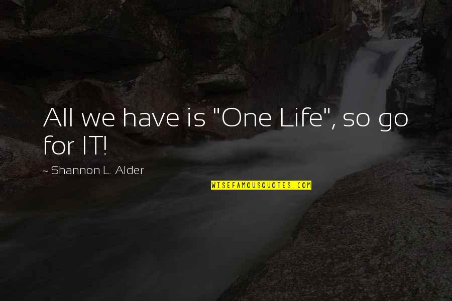 Alder's Quotes By Shannon L. Alder: All we have is "One Life", so go