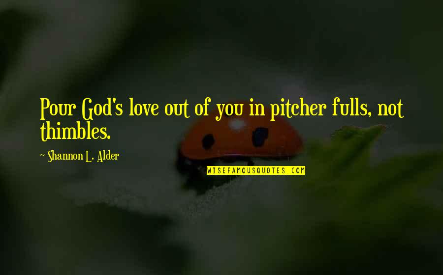 Alder's Quotes By Shannon L. Alder: Pour God's love out of you in pitcher