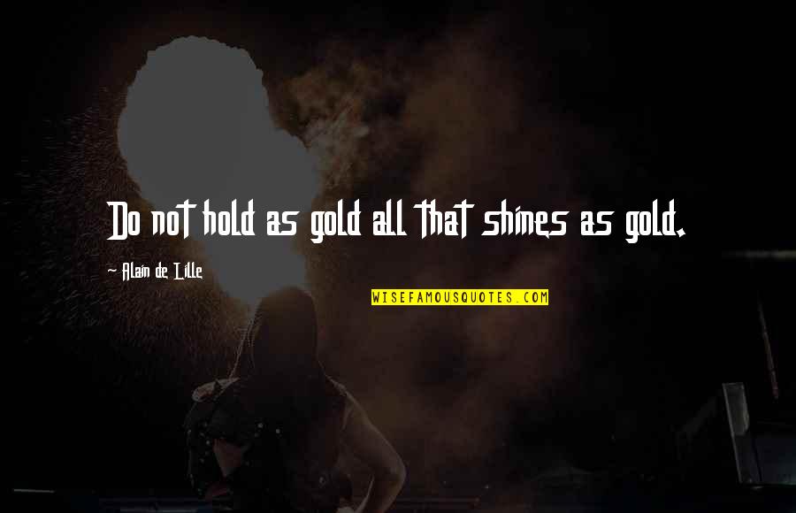 Aldersley Costs Quotes By Alain De Lille: Do not hold as gold all that shines Aldersley Costs Quotes By Alain De Lille: Do not hold as gold all that shines