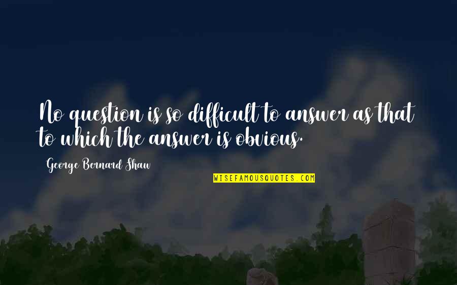 Alderweireld Toby Quotes By George Bernard Shaw: No question is so difficult to answer as Alderweireld Toby Quotes By George Bernard Shaw: No question is so difficult to answer as