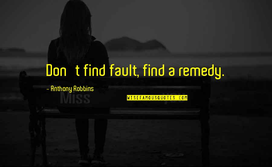 Aldeus Quotes By Anthony Robbins: Don't find fault, find a remedy. Aldeus Quotes By Anthony Robbins: Don't find fault, find a remedy.