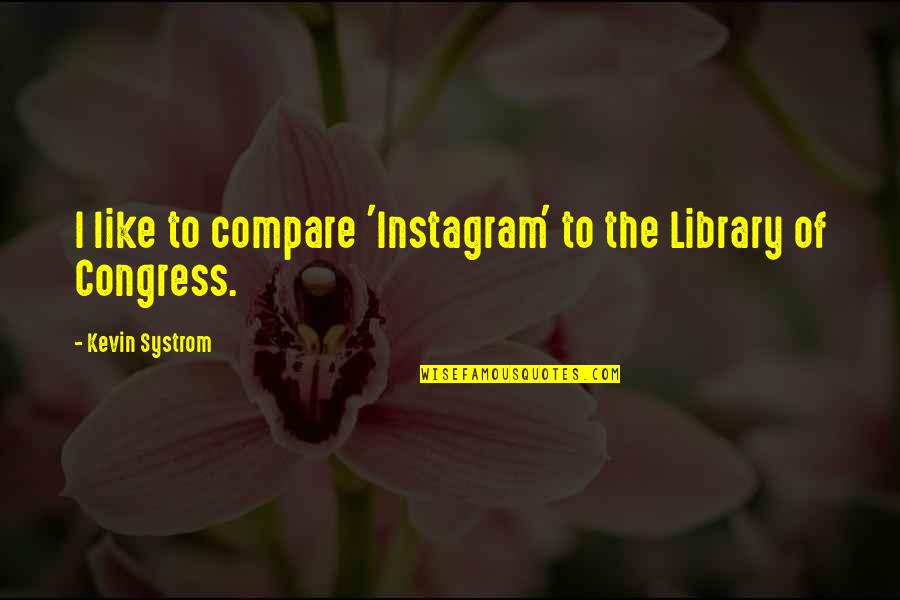 Aldinger Company Quotes By Kevin Systrom: I like to compare 'Instagram' to the Library