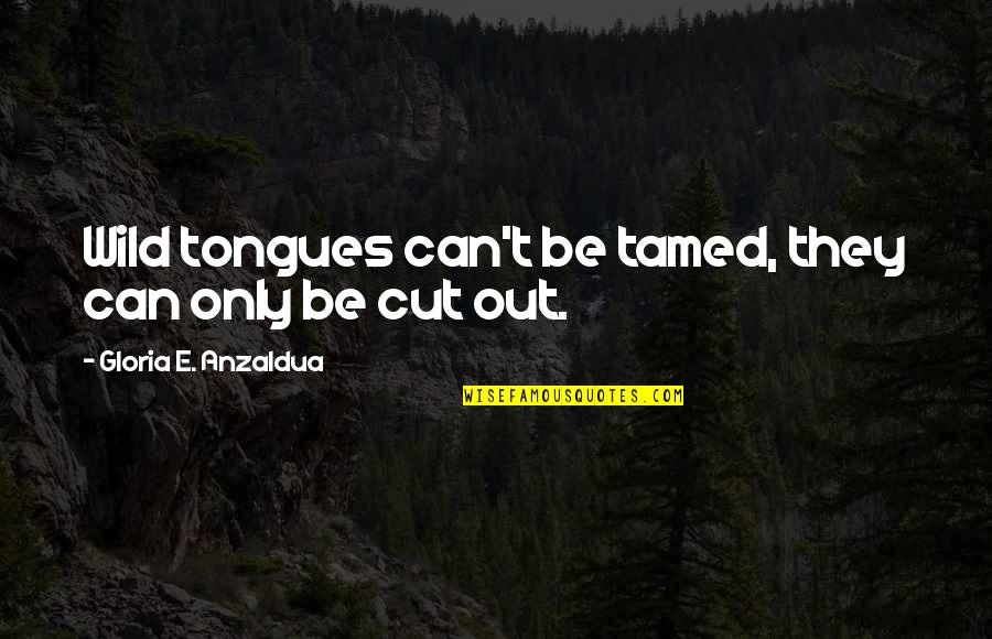 Aldinger Jr Quotes By Gloria E. Anzaldua: Wild tongues can't be tamed, they can only