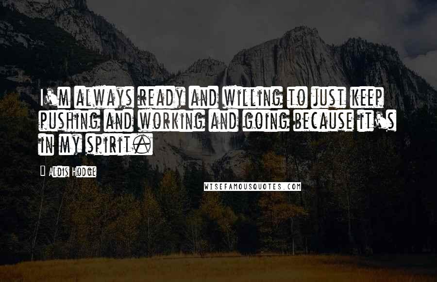 Aldis Hodge quotes: I'm always ready and willing to just keep pushing and working and going because it's in my spirit.