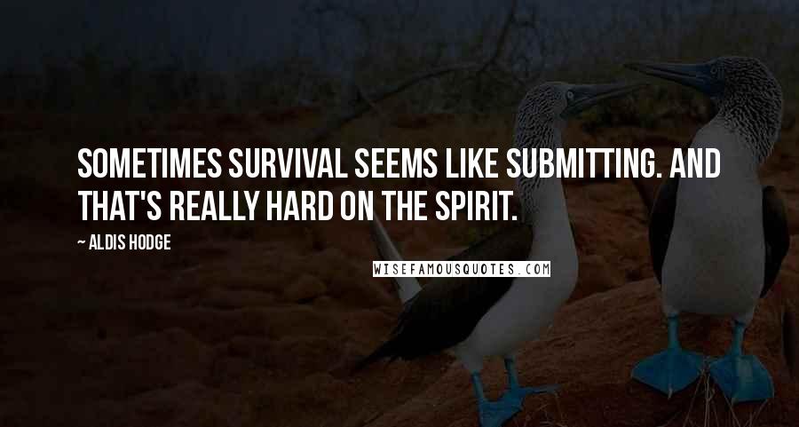 Aldis Hodge quotes: Sometimes survival seems like submitting. And that's really hard on the spirit.