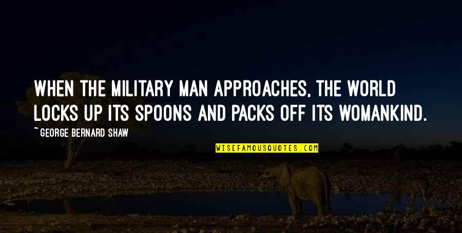 Aldk Home Quotes By George Bernard Shaw: When the military man approaches, the world locks Aldk Home Quotes By George Bernard Shaw: When the military man approaches, the world locks