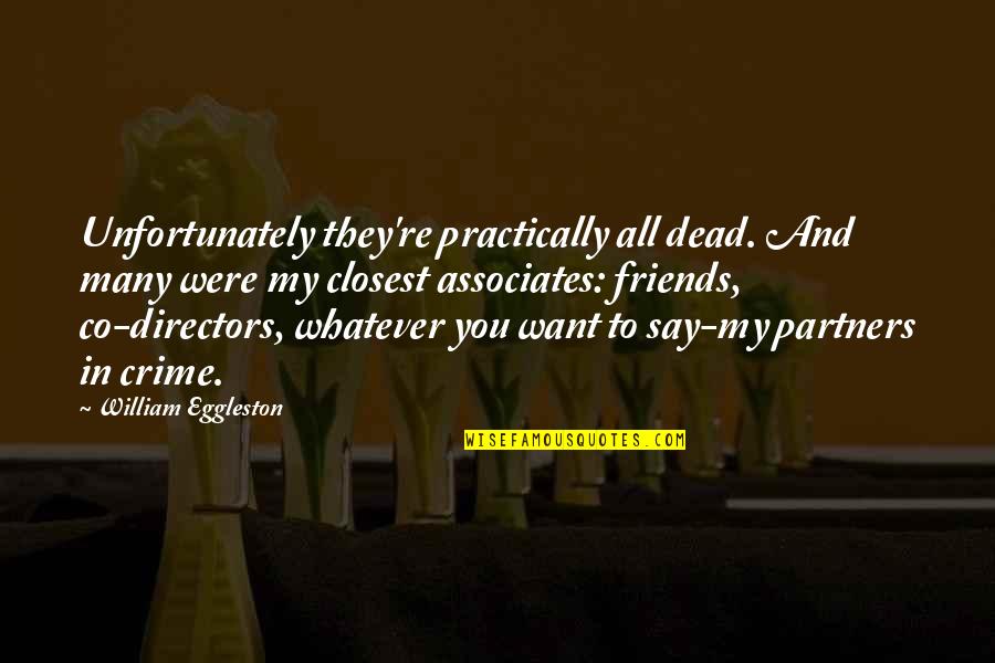 Aldk Home Quotes By William Eggleston: Unfortunately they're practically all dead. And many were Aldk Home Quotes By William Eggleston: Unfortunately they're practically all dead. And many were