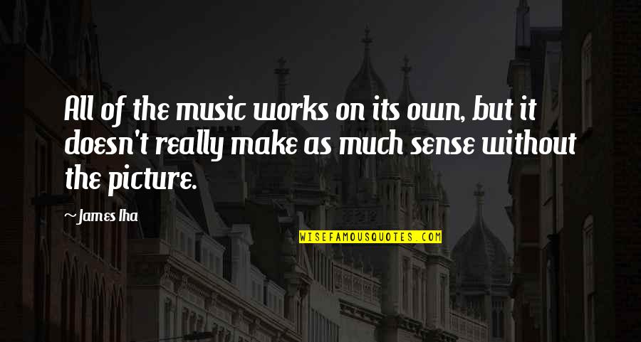 Aldkfj Quotes By James Iha: All of the music works on its own, Aldkfj Quotes By James Iha: All of the music works on its own,