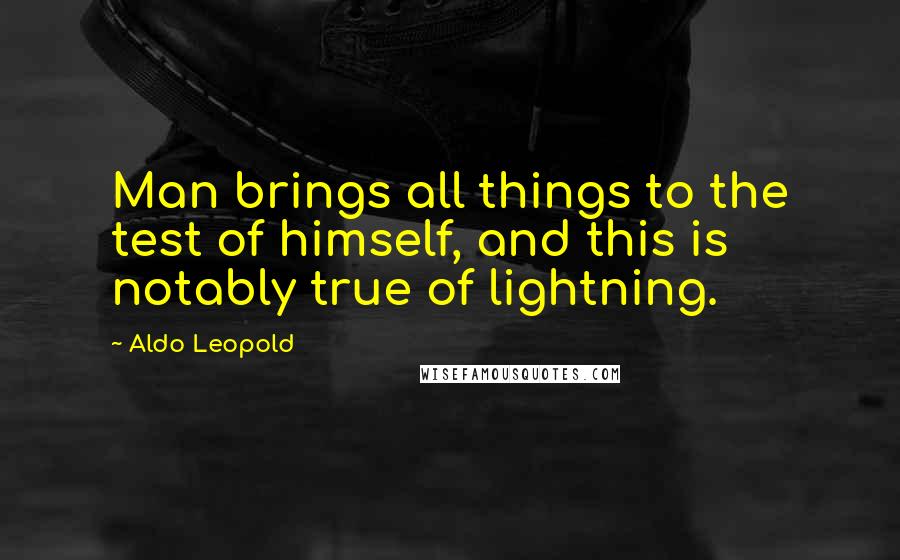 Aldo Leopold quotes: Man brings all things to the test of himself, and this is notably true of lightning.