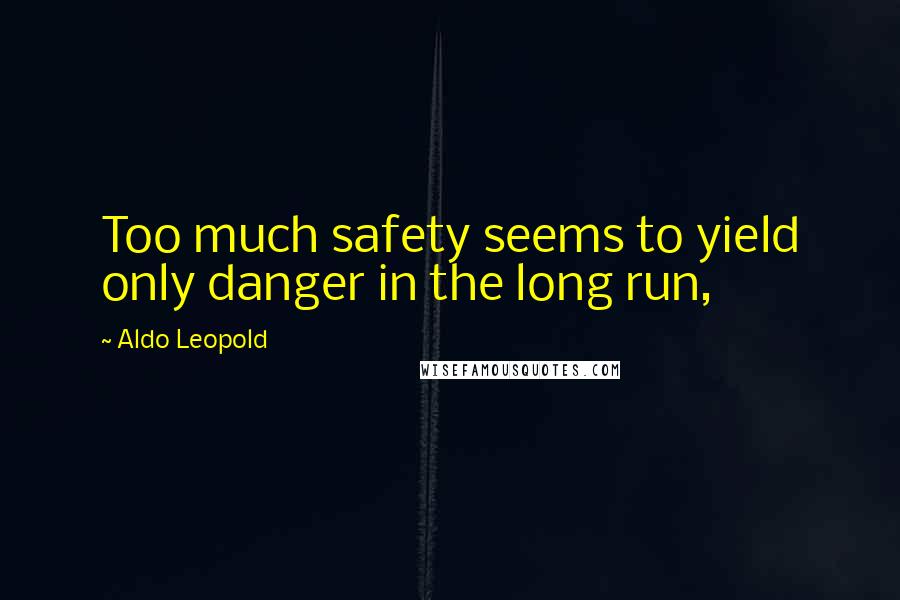 Aldo Leopold quotes: Too much safety seems to yield only danger in the long run,