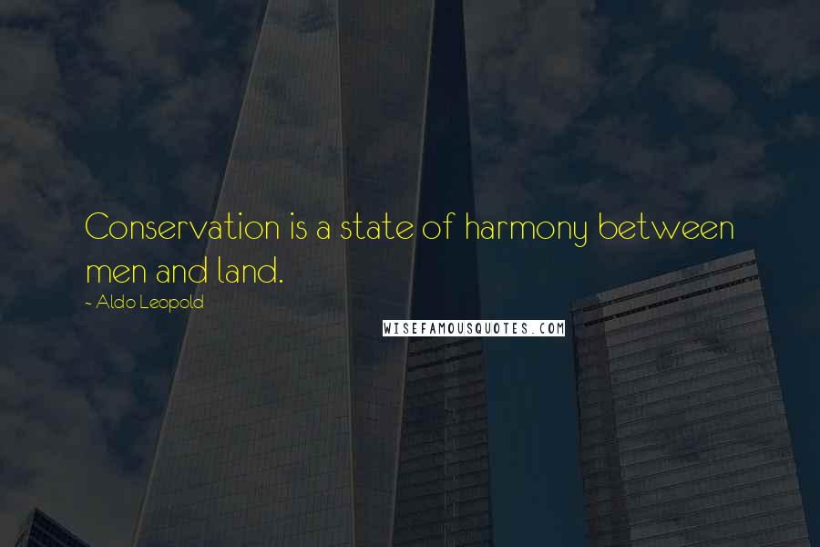 Aldo Leopold quotes: Conservation is a state of harmony between men and land.