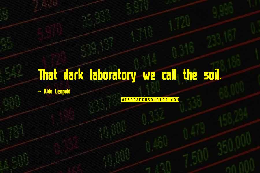 Aldo Leopold Quotes By Aldo Leopold: That dark laboratory we call the soil.