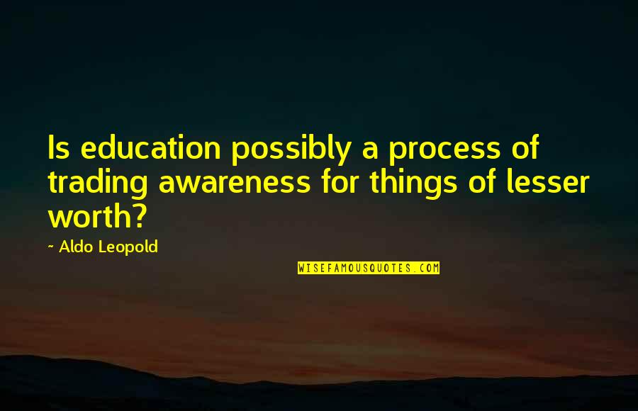 Aldo Leopold Quotes By Aldo Leopold: Is education possibly a process of trading awareness