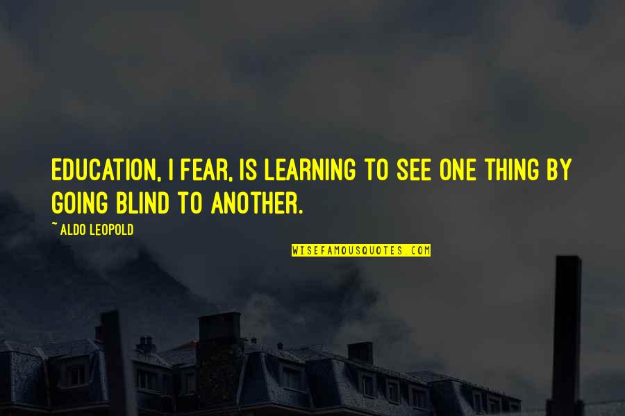 Aldo Leopold Quotes By Aldo Leopold: Education, I fear, is learning to see one Aldo Leopold Quotes By Aldo Leopold: Education, I fear, is learning to see one