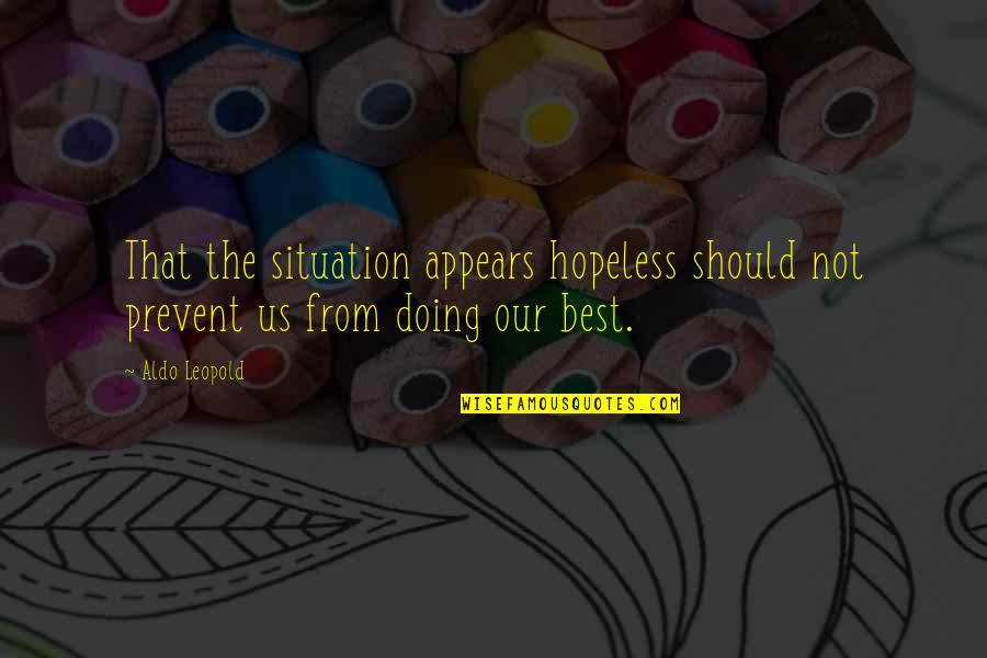 Aldo Leopold Quotes By Aldo Leopold: That the situation appears hopeless should not prevent Aldo Leopold Quotes By Aldo Leopold: That the situation appears hopeless should not prevent