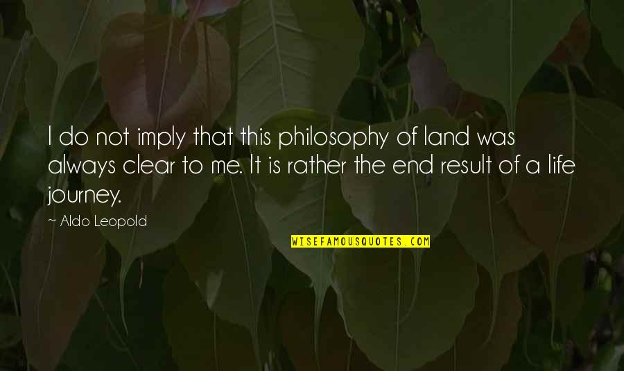Aldo Leopold Quotes By Aldo Leopold: I do not imply that this philosophy of Aldo Leopold Quotes By Aldo Leopold: I do not imply that this philosophy of